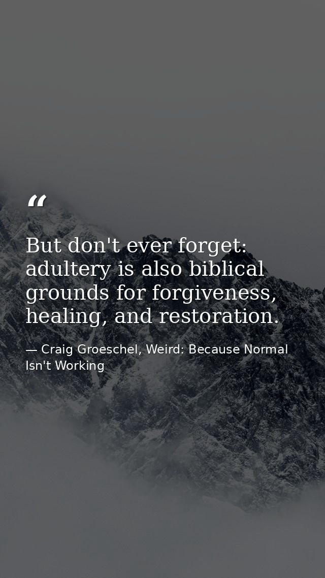 But don't ever forget: adultery is also biblical grounds for forgiveness, healing, and restoration. — Craig Groeschel, Weird: Because Normal Isn't Working
