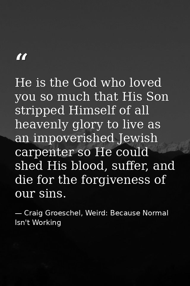He is the God who loved you so much that His Son stripped Himself of all heavenly glory to live as an impoverished Jewis — Craig Groeschel, Weird: Because Normal Isn't Working
