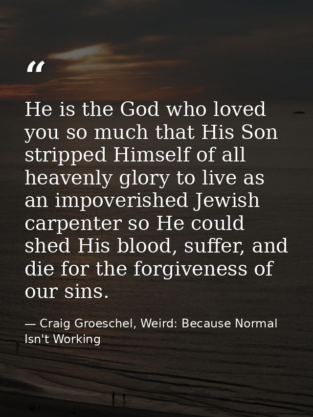 He is the God who loved you so much that His Son stripped Himself of all heavenly glory to live as an impoverished Jewis — Craig Groeschel, Weird: Because Normal Isn't Working