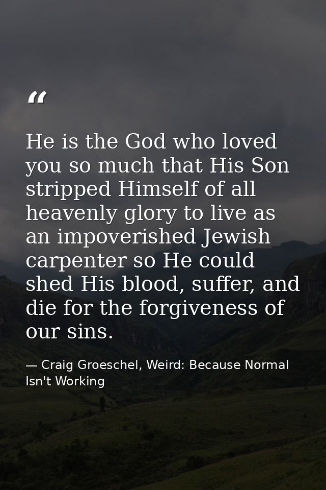 He is the God who loved you so much that His Son stripped Himself of all heavenly glory to live as an impoverished Jewis — Craig Groeschel, Weird: Because Normal Isn't Working
