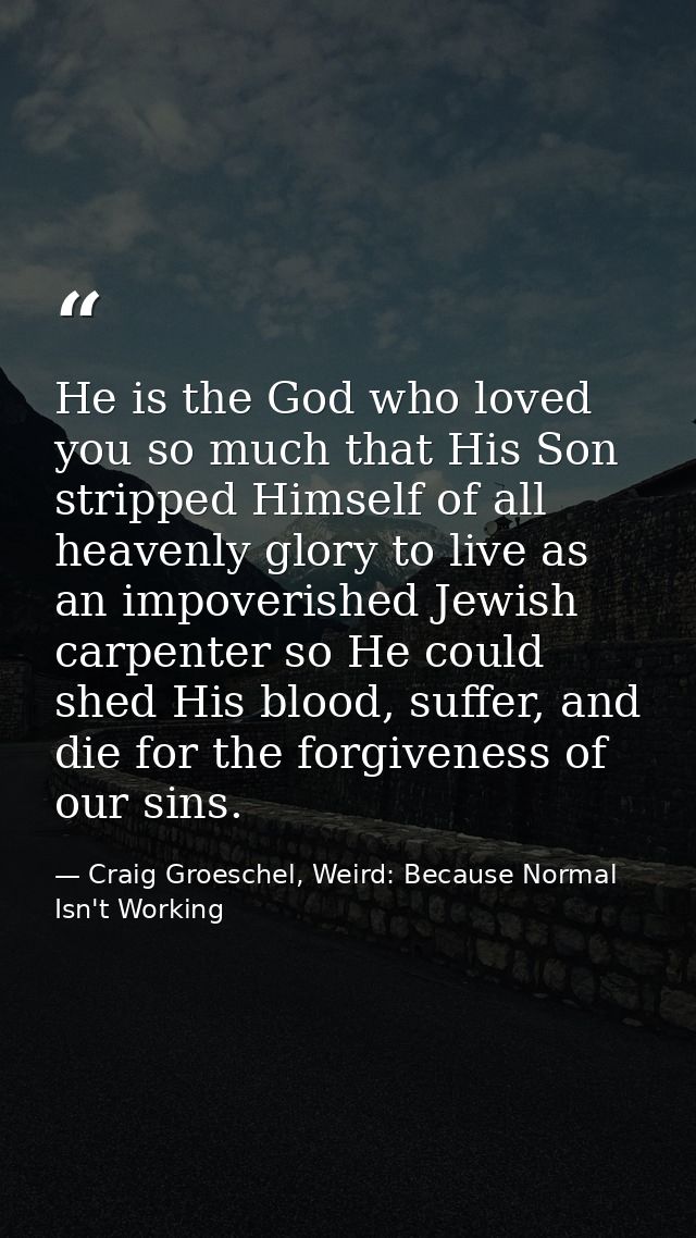 He is the God who loved you so much that His Son stripped Himself of all heavenly glory to live as an impoverished Jewis — Craig Groeschel, Weird: Because Normal Isn't Working