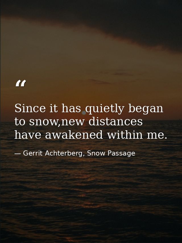 Since it has quietly began to snow,new distances have awakened within me. — Gerrit Achterberg, Snow Passage