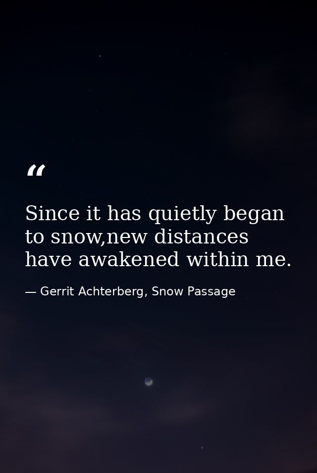 Since it has quietly began to snow,new distances have awakened within me. — Gerrit Achterberg, Snow Passage
