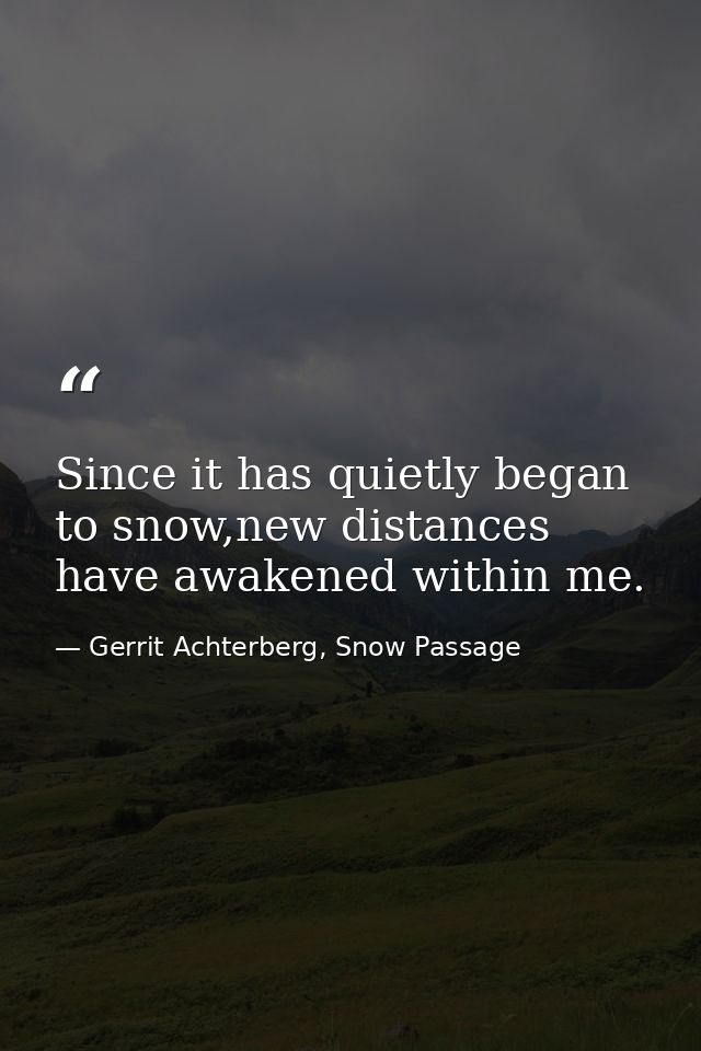 Since it has quietly began to snow,new distances have awakened within me. — Gerrit Achterberg, Snow Passage