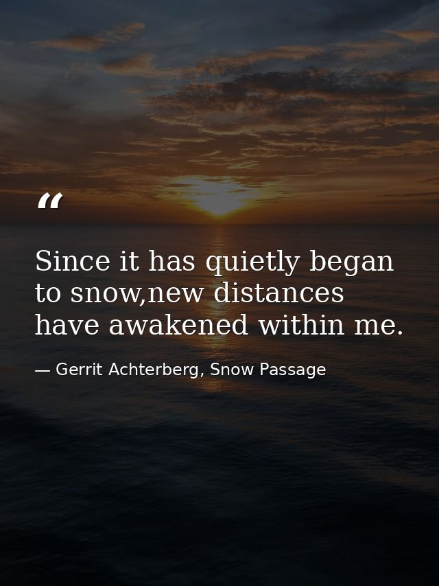 Since it has quietly began to snow,new distances have awakened within me. — Gerrit Achterberg, Snow Passage