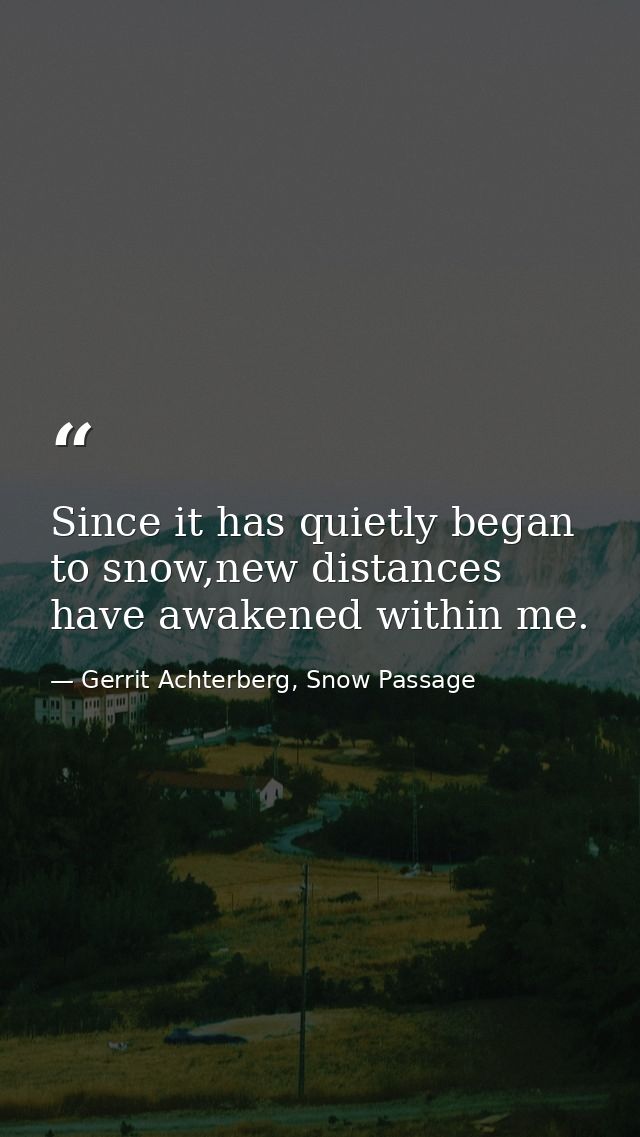 Since it has quietly began to snow,new distances have awakened within me. — Gerrit Achterberg, Snow Passage