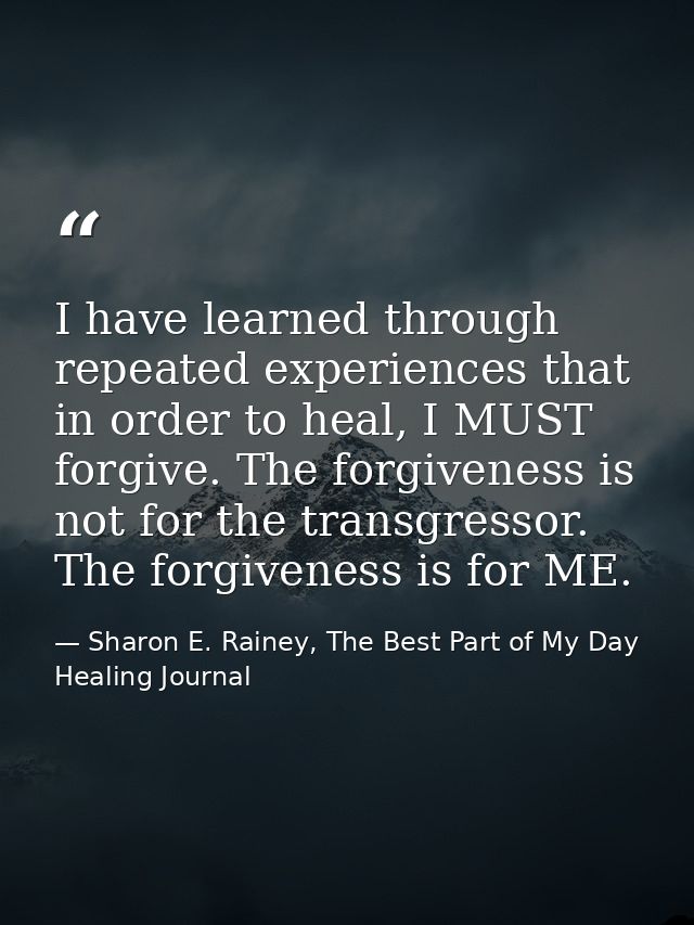 I have learned through repeated experiences that in order to heal, I MUST forgive. The forgiveness is not for the transg — Sharon E. Rainey, The Best Part of My Day Healing Journal