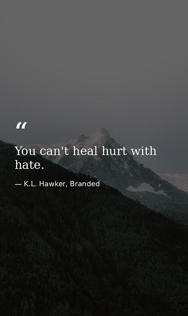 You can't heal hurt with hate. — K.L. Hawker, Branded