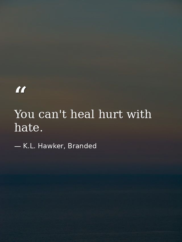 You can't heal hurt with hate. — K.L. Hawker, Branded