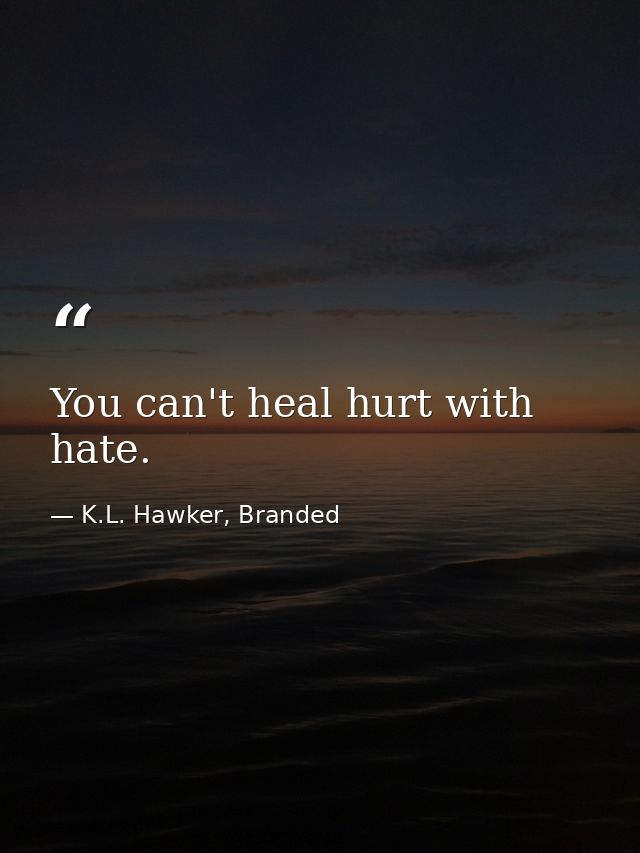 You can't heal hurt with hate. — K.L. Hawker, Branded