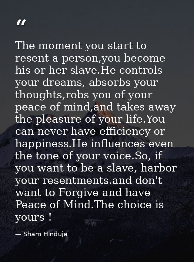 The moment you start to resent a person,you become his or her slave.He controls your dreams, absorbs your thoughts,robs  — Sham Hinduja