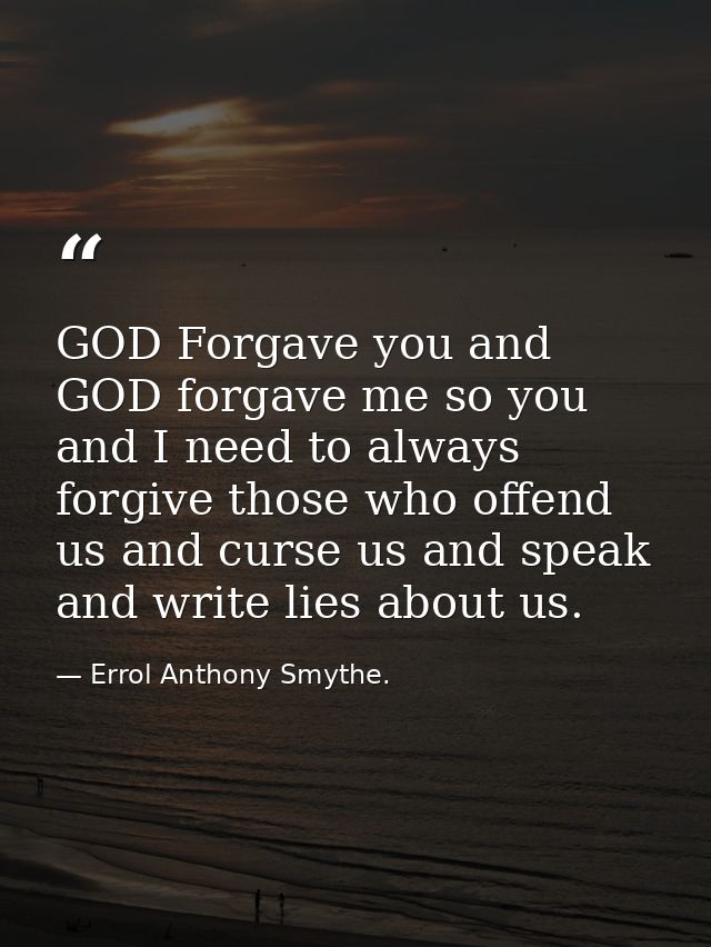 GOD Forgave you and GOD forgave me so you and I need to always forgive those who offend us and curse us and speak and wr — Errol Anthony Smythe.
