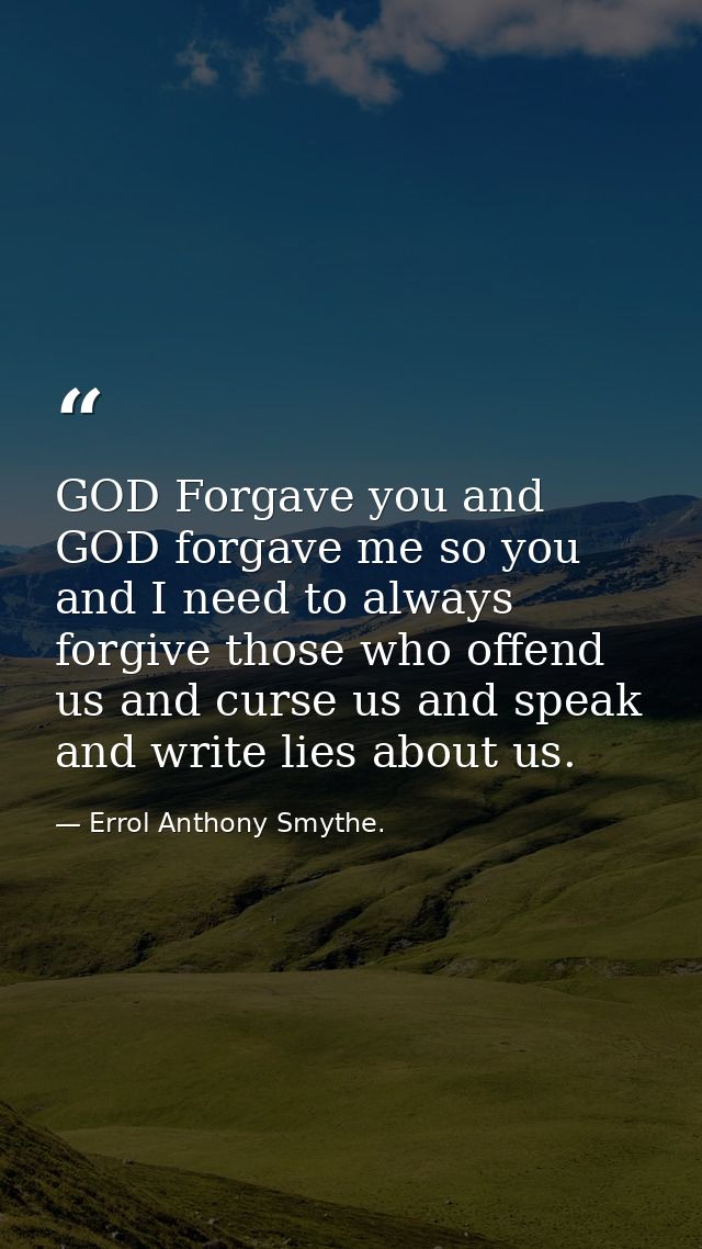 GOD Forgave you and GOD forgave me so you and I need to always forgive those who offend us and curse us and speak and wr — Errol Anthony Smythe.