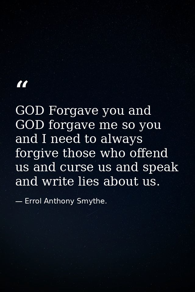 GOD Forgave you and GOD forgave me so you and I need to always forgive those who offend us and curse us and speak and wr — Errol Anthony Smythe.