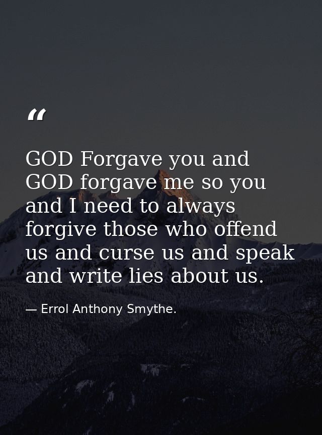 GOD Forgave you and GOD forgave me so you and I need to always forgive those who offend us and curse us and speak and wr — Errol Anthony Smythe.
