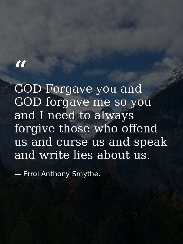 GOD Forgave you and GOD forgave me so you and I need to always forgive those who offend us and curse us and speak and wr — Errol Anthony Smythe.
