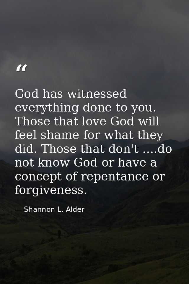 God has witnessed everything done to you. Those that love God will feel shame for what they did. Those that don't ....do — Shannon L. Alder