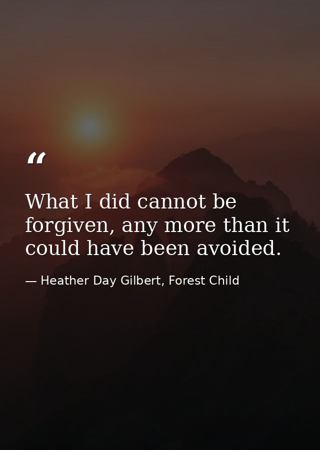What I did cannot be forgiven, any more than it could have been avoided. — Heather Day Gilbert, Forest Child