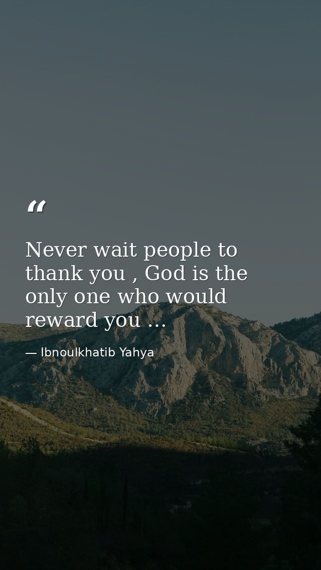 Never wait people to thank you , God is the only one who would reward you … — Ibnoulkhatib Yahya