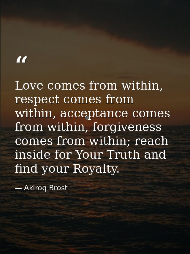 Love comes from within, respect comes from within, acceptance comes from within, forgiveness comes from within; reach in — Akiroq Brost