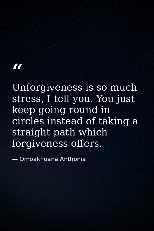 Unforgiveness is so much stress, I tell you. You just keep going round in circles instead of taking a straight path whic — Omoakhuana Anthonia