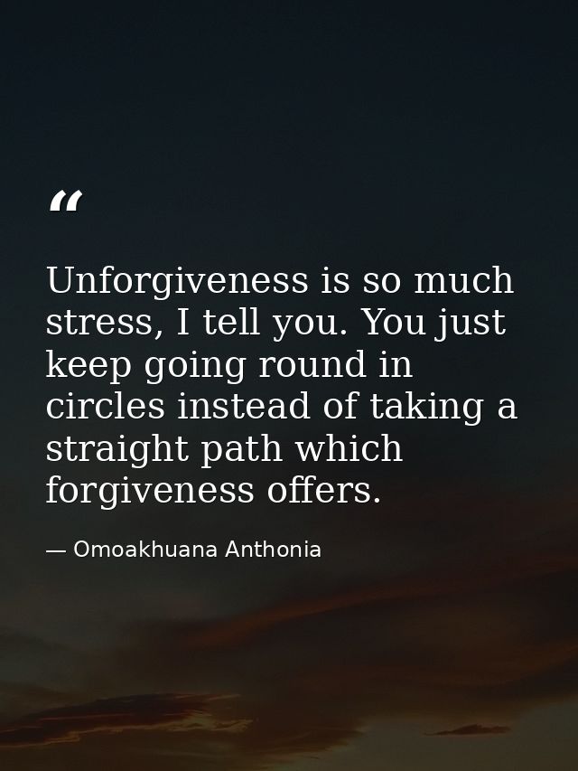 Unforgiveness is so much stress, I tell you. You just keep going round in circles instead of taking a straight path whic — Omoakhuana Anthonia