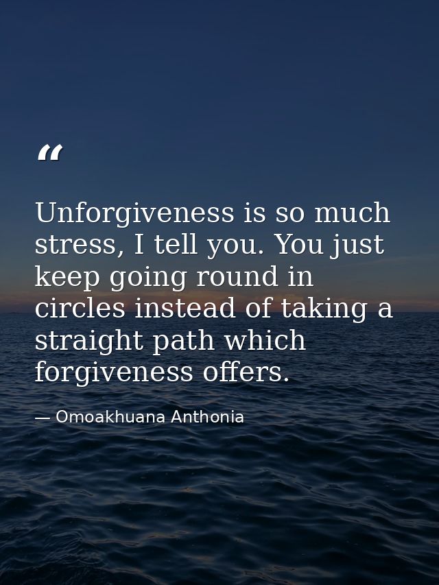 Unforgiveness is so much stress, I tell you. You just keep going round in circles instead of taking a straight path whic — Omoakhuana Anthonia