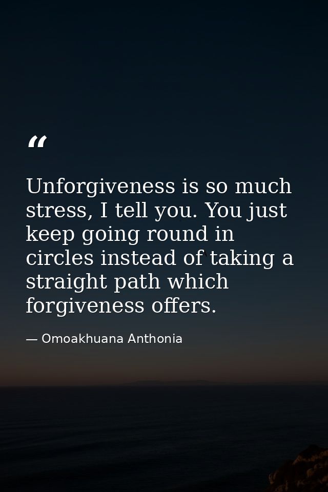Unforgiveness is so much stress, I tell you. You just keep going round in circles instead of taking a straight path whic — Omoakhuana Anthonia