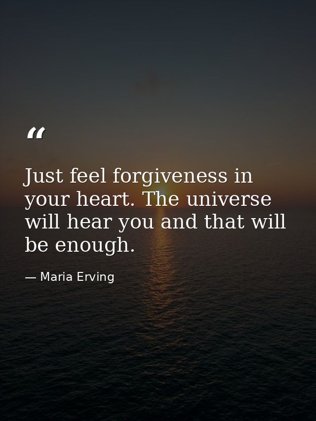 Just feel forgiveness in your heart. The universe will hear you and that will be enough. — Maria Erving