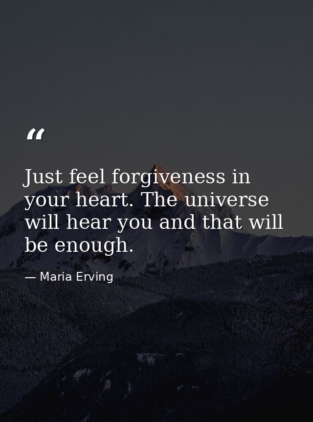 Just feel forgiveness in your heart. The universe will hear you and that will be enough. — Maria Erving