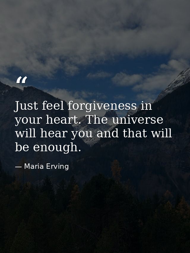 Just feel forgiveness in your heart. The universe will hear you and that will be enough. — Maria Erving