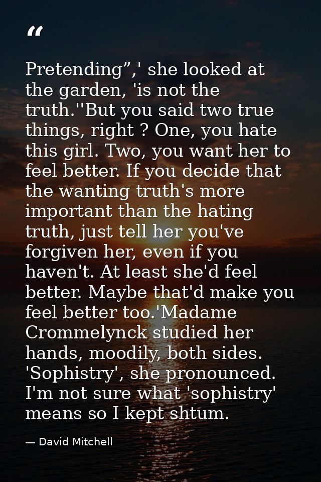 Pretending”,' she looked at the garden, 'is not the truth.''But you said two true things, right ? One, you hate this gir — David Mitchell