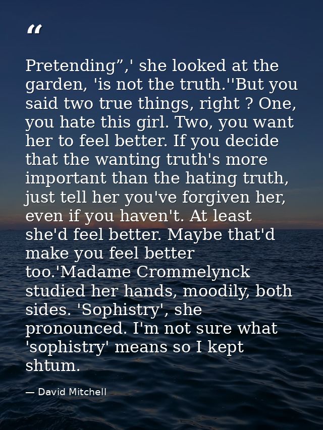 Pretending”,' she looked at the garden, 'is not the truth.''But you said two true things, right ? One, you hate this gir — David Mitchell
