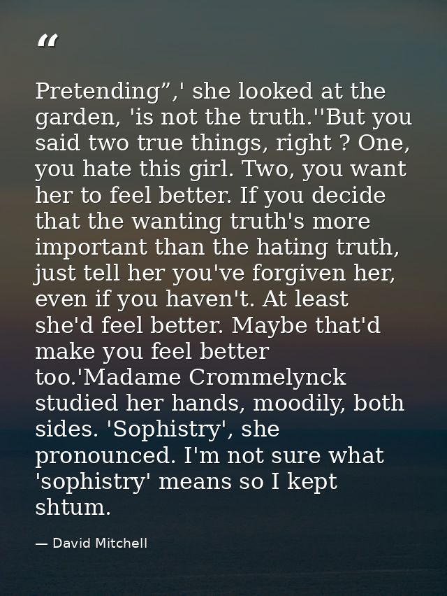 Pretending”,' she looked at the garden, 'is not the truth.''But you said two true things, right ? One, you hate this gir — David Mitchell
