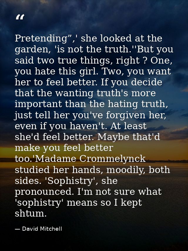 Pretending”,' she looked at the garden, 'is not the truth.''But you said two true things, right ? One, you hate this gir — David Mitchell