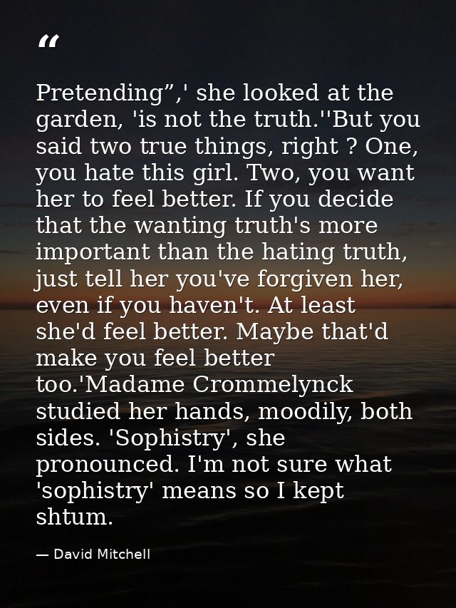 Pretending”,' she looked at the garden, 'is not the truth.''But you said two true things, right ? One, you hate this gir — David Mitchell