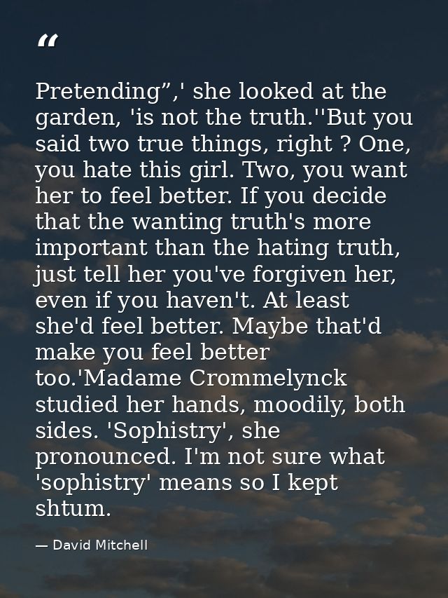 Pretending”,' she looked at the garden, 'is not the truth.''But you said two true things, right ? One, you hate this gir — David Mitchell