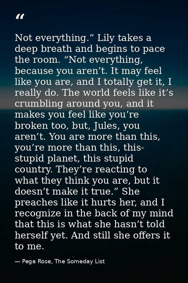 Not everything.” Lily takes a deep breath and begins to pace the room. “Not everything, because you aren’t. It may feel  — Pega Rose, The Someday List