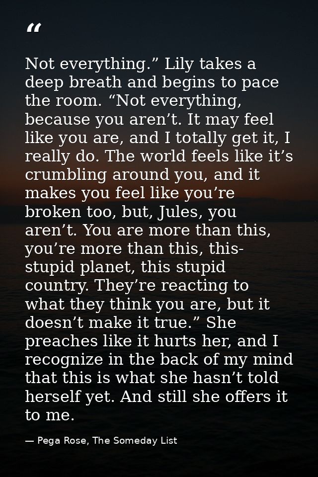 Not everything.” Lily takes a deep breath and begins to pace the room. “Not everything, because you aren’t. It may feel  — Pega Rose, The Someday List