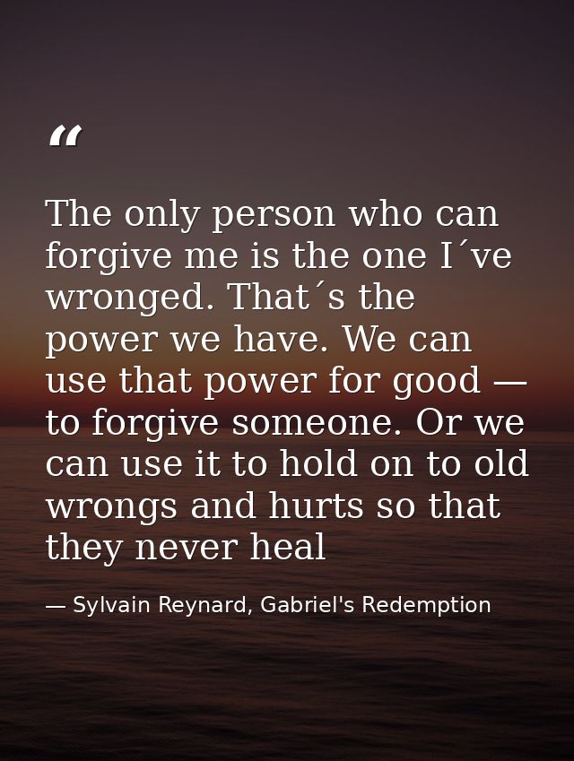 The only person who can forgive me is the one I´ve wronged. That´s the power we have. We can use that power for good — t — Sylvain Reynard, Gabriel's Redemption