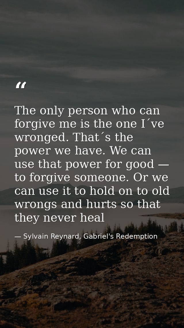 The only person who can forgive me is the one I´ve wronged. That´s the power we have. We can use that power for good — t — Sylvain Reynard, Gabriel's Redemption