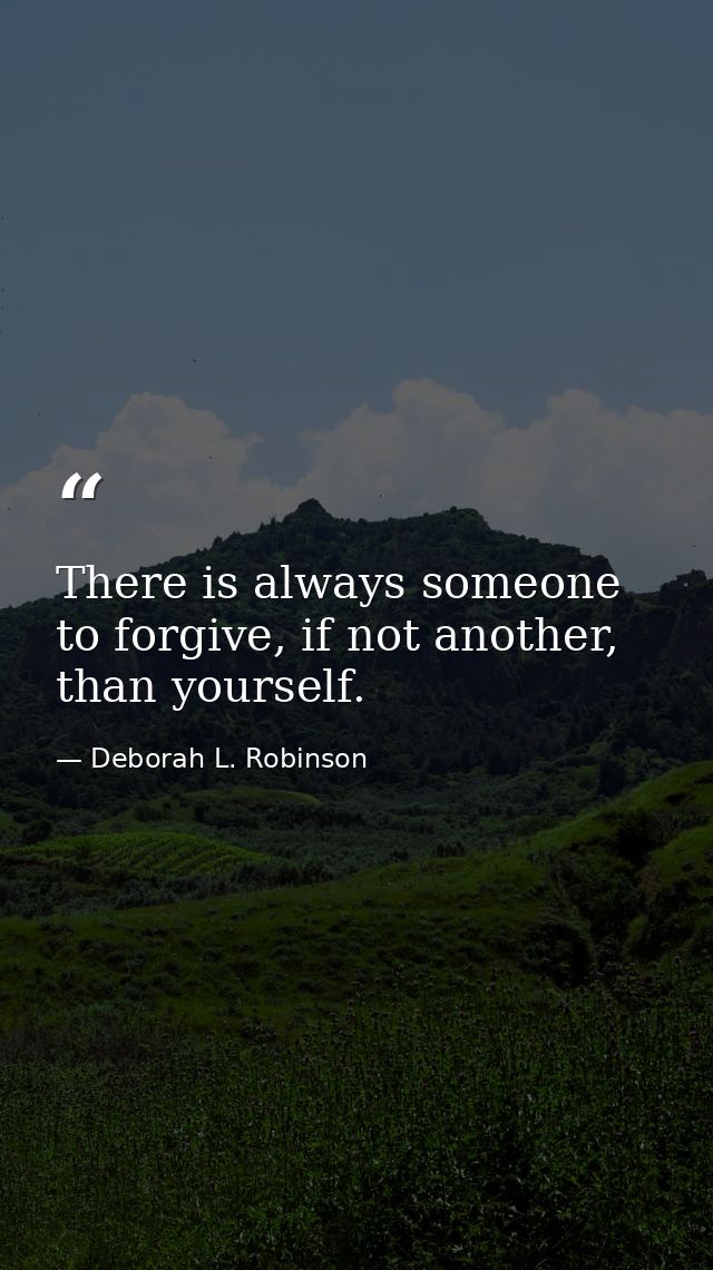 There is always someone to forgive, if not another, than yourself. — Deborah L. Robinson