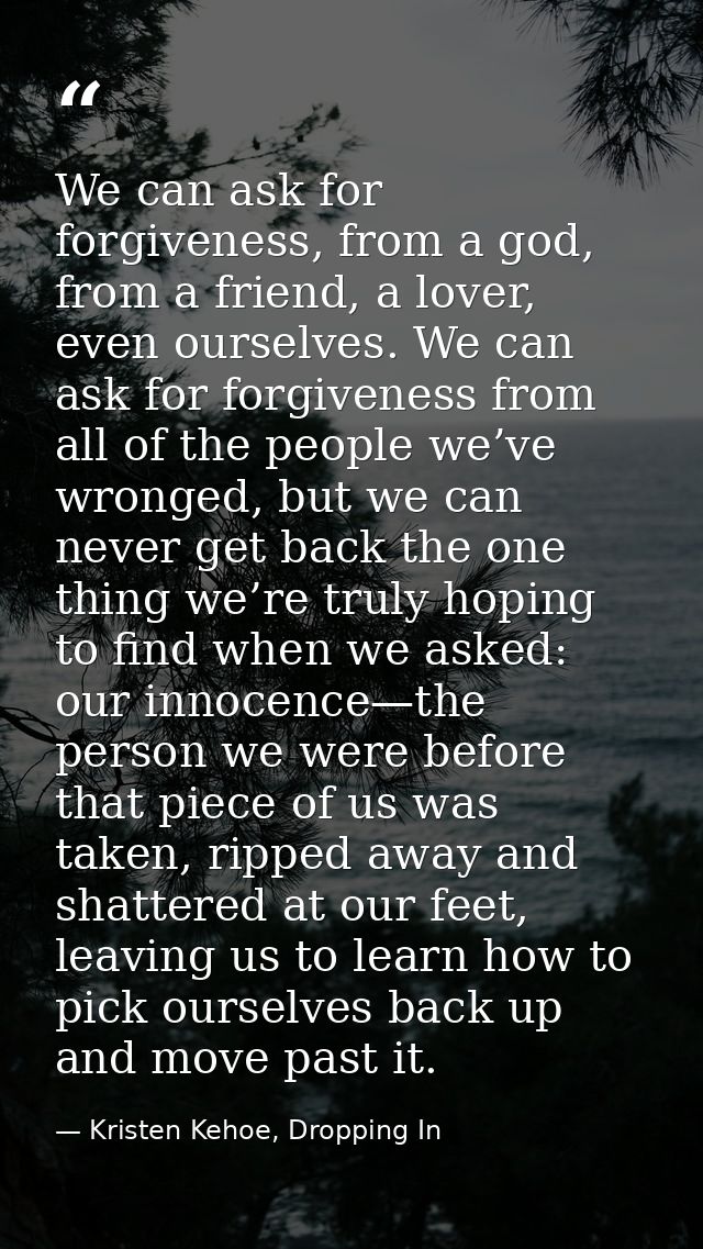 We can ask for forgiveness, from a god, from a friend, a lover, even ourselves. We can ask for forgiveness from all of t — Kristen Kehoe, Dropping In