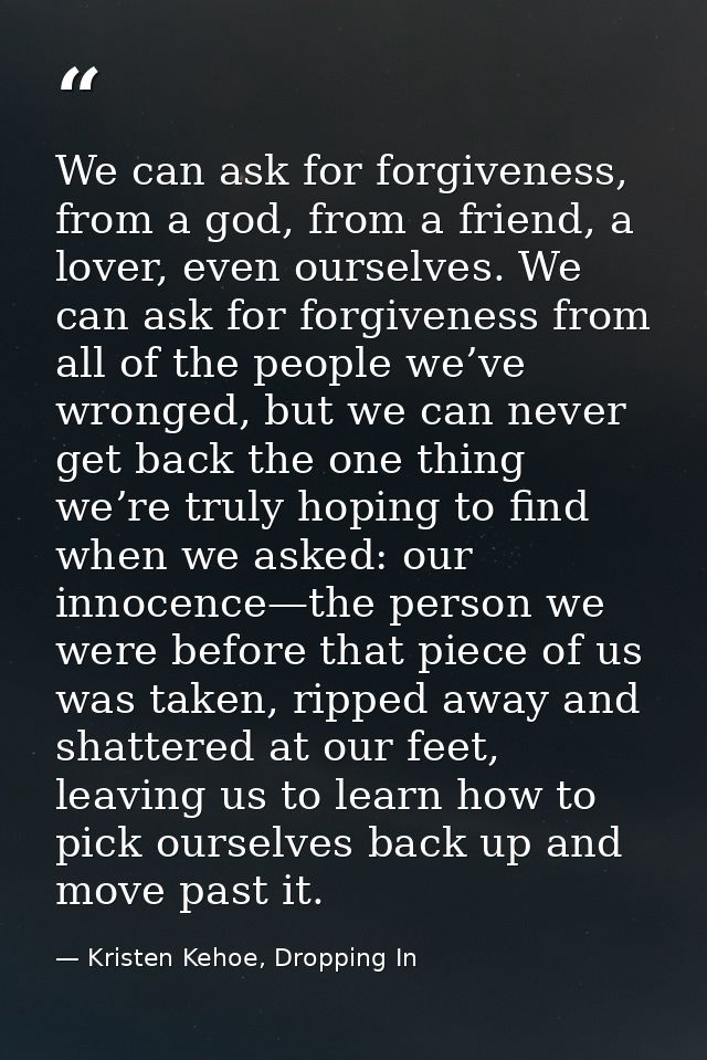 We can ask for forgiveness, from a god, from a friend, a lover, even ourselves. We can ask for forgiveness from all of t — Kristen Kehoe, Dropping In
