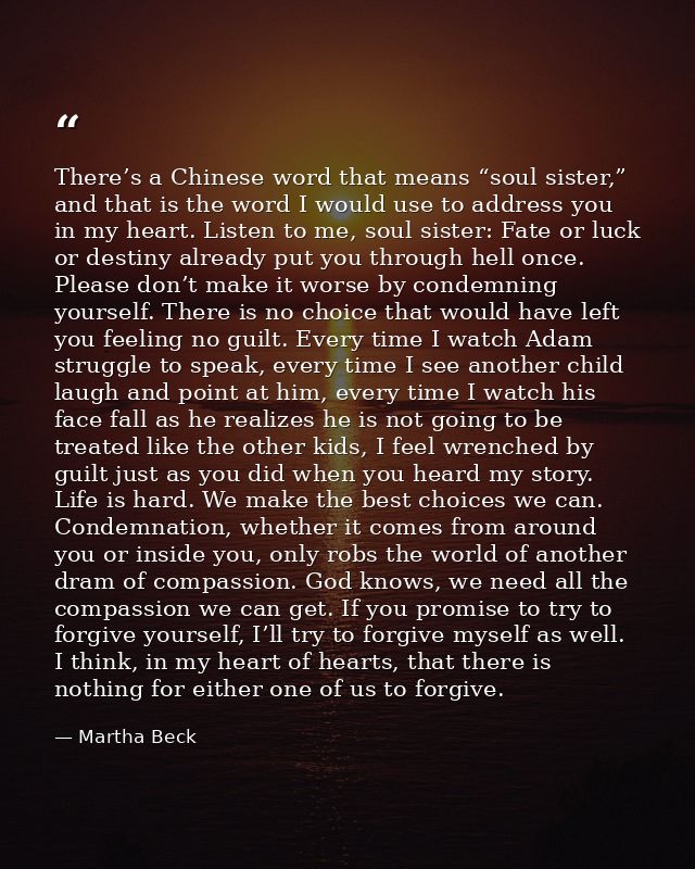 There’s a Chinese word that means “soul sister,” and that is the word I would use to address you in my heart. Listen to  — Martha Beck