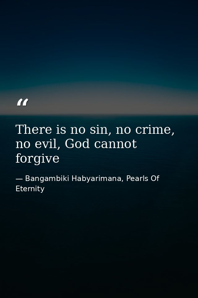 There is no sin, no crime, no evil, God cannot forgive — Bangambiki Habyarimana, Pearls Of Eternity