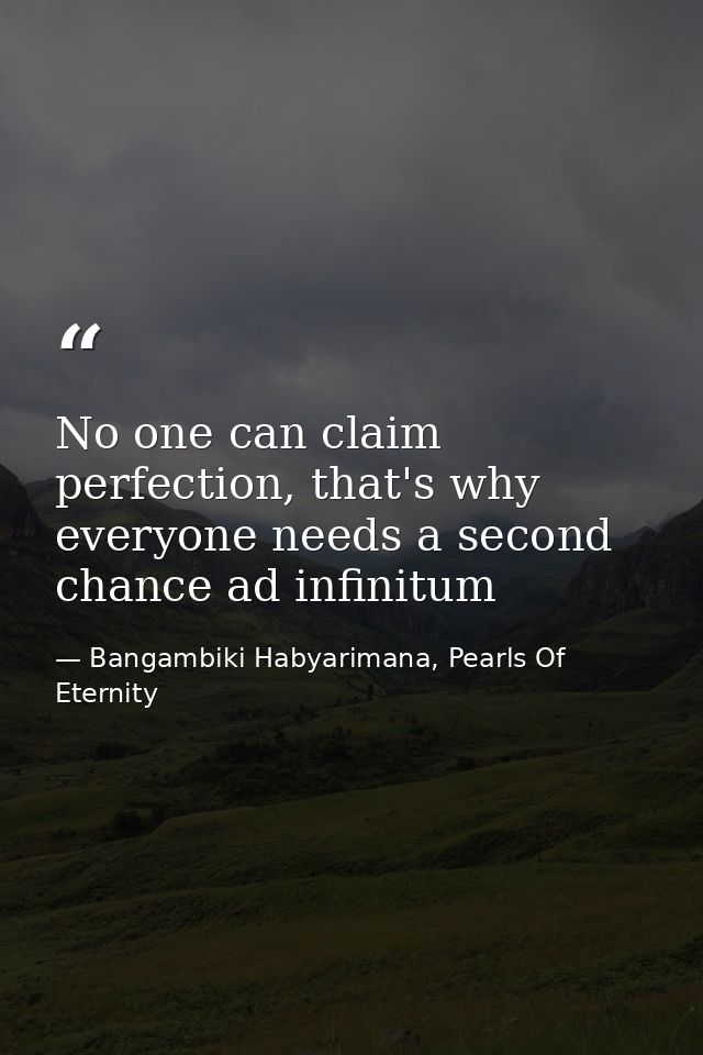 No one can claim perfection, that's why everyone needs a second chance ad infinitum — Bangambiki Habyarimana, Pearls Of Eternity