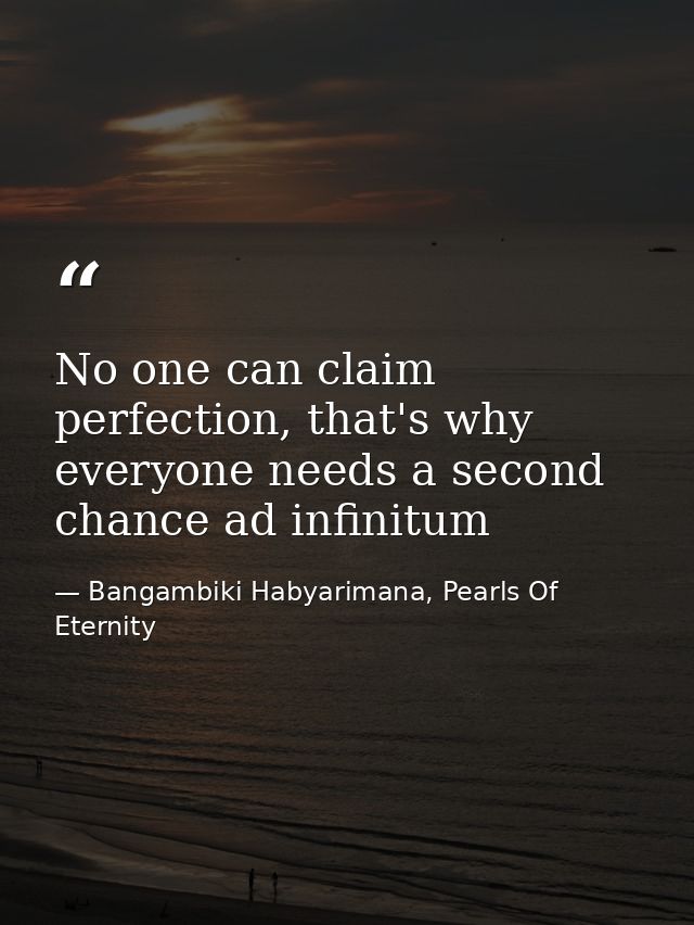 No one can claim perfection, that's why everyone needs a second chance ad infinitum — Bangambiki Habyarimana, Pearls Of Eternity