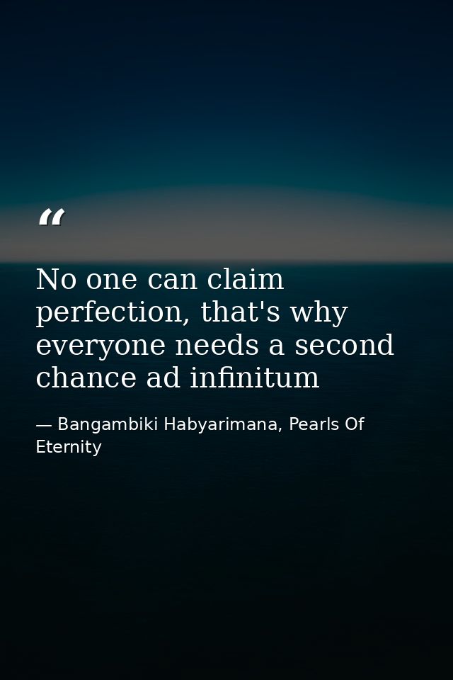 No one can claim perfection, that's why everyone needs a second chance ad infinitum — Bangambiki Habyarimana, Pearls Of Eternity