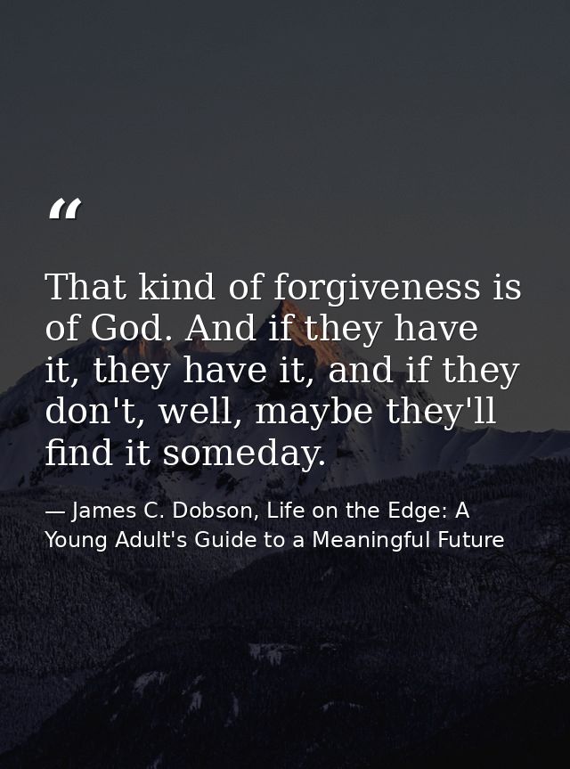 That kind of forgiveness is of God. And if they have it, they have it, and if they don't, well, maybe they'll find it so — James C. Dobson, Life on the Edge: A Young Adult's Guide to a Meaningful Future